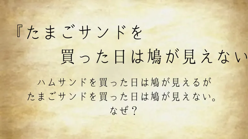 ウミガメのスープ問題『たまごサンドを買った日は鳩が見えない』